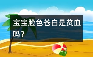 寶寶臉色蒼白是貧血嗎？