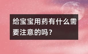 給寶寶用藥有什么需要注意的嗎？