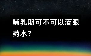 哺乳期可不可以滴眼藥水？