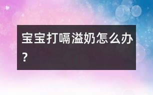 寶寶打嗝溢奶怎么辦？