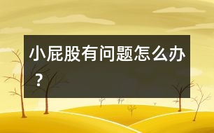 小屁股有問(wèn)題怎么辦 ？