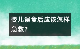 嬰兒誤食后應(yīng)該怎樣急救？