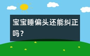 寶寶睡偏頭還能糾正嗎？