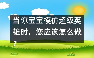 當(dāng)你寶寶模仿超級(jí)英雄時(shí)，您應(yīng)該怎么做？