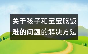 關(guān)于孩子和寶寶吃飯難的問(wèn)題的解決方法大全