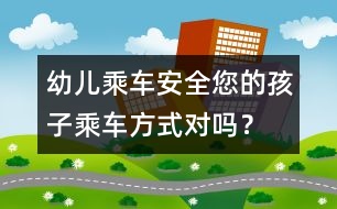 幼兒乘車安全：您的孩子乘車方式對嗎？