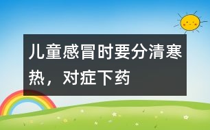 兒童感冒時(shí)要分清寒熱，對(duì)癥下藥