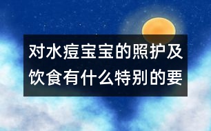 對水痘寶寶的照護(hù)及飲食有什么特別的要求嗎？