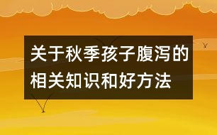 關(guān)于秋季孩子腹瀉的相關(guān)知識和好方法