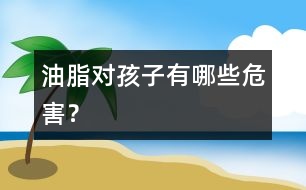 油脂對(duì)孩子有哪些危害？