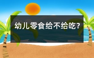幼兒零食給不給吃？