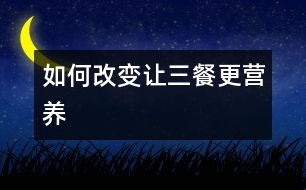 如何改變讓三餐更營(yíng)養(yǎng)