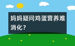 媽媽疑問：“雞蛋”營養(yǎng)難消化？