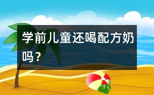 學(xué)前兒童還喝配方奶嗎？