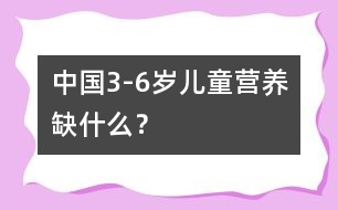 中國3-6歲兒童營養(yǎng)缺什么？