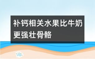 補鈣相關(guān)：水果比牛奶更強壯骨骼