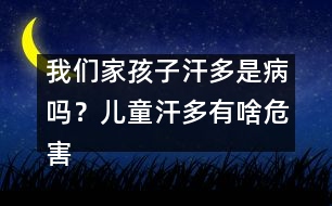 我們家孩子汗多是病嗎？兒童汗多有啥危害