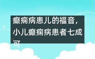 癲癇病患兒的福音，小兒癲癇病患者七成可治愈