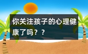 你關注孩子的心理健康了嗎？？