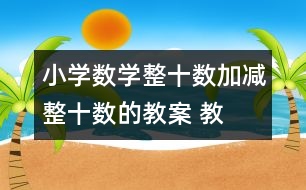 小學數(shù)學整十數(shù)加、減整十數(shù)的教案 教學資料 教學設計