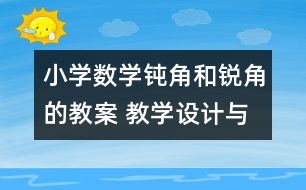 小學數(shù)學鈍角和銳角的教案 教學設(shè)計與反思