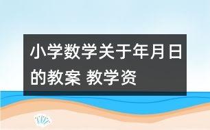 小學(xué)數(shù)學(xué)關(guān)于年、月、日的教案 教學(xué)資料教學(xué)設(shè)計(jì)