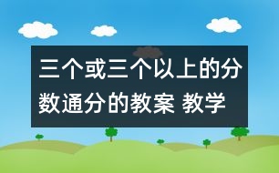 三個(gè)或三個(gè)以上的分?jǐn)?shù)通分的教案 教學(xué)資料 教學(xué)設(shè)計(jì)