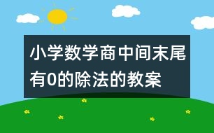 小學(xué)數(shù)學(xué)商中間、末尾有0的除法的教案 教學(xué)設(shè)計(jì)與教學(xué)反思