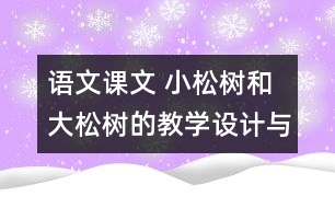 語文課文 小松樹和大松樹的教學(xué)設(shè)計與反思