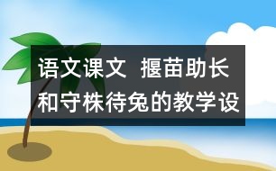 語文課文  揠苗助長和守株待兔的教學(xué)設(shè)計(jì)