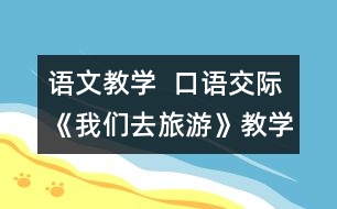 語(yǔ)文教學(xué)  口語(yǔ)交際《我們?nèi)ヂ糜巍方虒W(xué)設(shè)計(jì)與教學(xué)反思