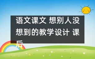 語文課文 想別人沒想到的教學(xué)設(shè)計 課后習(xí)題答案