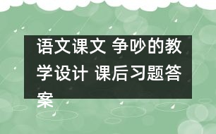 語文課文 爭(zhēng)吵的教學(xué)設(shè)計(jì) 課后習(xí)題答案