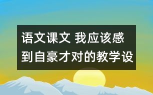 語文課文 我應(yīng)該感到自豪才對的教學設(shè)計與教學反思 課后習題答案