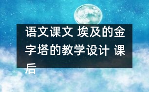 語文課文 埃及的金字塔的教學(xué)設(shè)計(jì) 課后習(xí)題答案