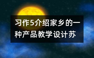 習(xí)作5介紹家鄉(xiāng)的一種產(chǎn)品教學(xué)設(shè)計(jì)—蘇教版六年級(jí)下冊(cè)語(yǔ)文教案