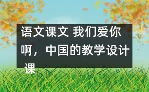 語文課文 我們愛你啊，中國的教學設計 課后習題答案