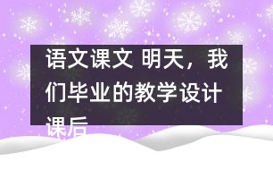 語文課文 明天，我們畢業(yè)的教學(xué)設(shè)計 課后習(xí)題答案