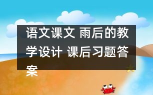 語文課文 雨后的教學(xué)設(shè)計(jì) 課后習(xí)題答案