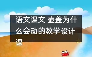 語文課文 壺蓋為什么會動的教學(xué)設(shè)計 課后習(xí)題答案