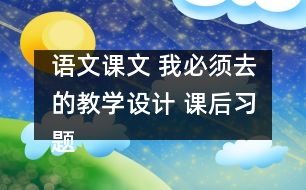 語文課文 我必須去的教學(xué)設(shè)計 課后習(xí)題答案