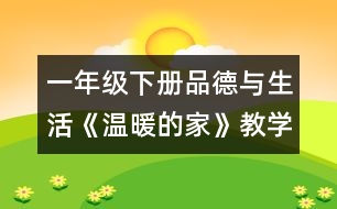 一年級下冊品德與生活《溫暖的家》教學設計