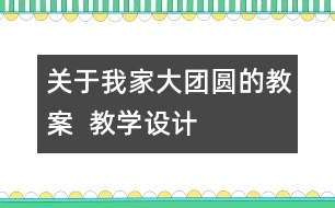 關(guān)于我家大團(tuán)圓的教案  教學(xué)設(shè)計