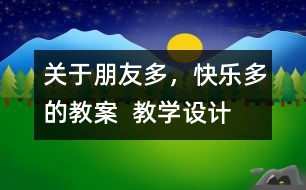 關(guān)于朋友多，快樂(lè)多的教案  教學(xué)設(shè)計(jì)