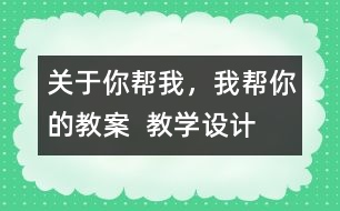 關(guān)于你幫我，我?guī)湍愕慕贪? 教學(xué)設(shè)計