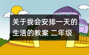 關(guān)于我會安排一天的生活的教案 二年級《品德與社會》教學(xué)設(shè)計(jì)