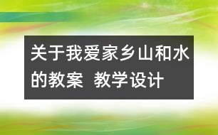 關(guān)于我愛(ài)家鄉(xiāng)山和水的教案  教學(xué)設(shè)計(jì)  二年級(jí)品德與生活教案