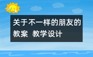 關于不一樣的朋友的教案  教學設計