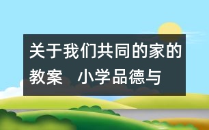 關于我們共同的家的教案   小學品德與社會教學設計