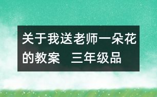 關(guān)于我送老師一朵花的教案   三年級品德與社會(huì)教學(xué)設(shè)計(jì)